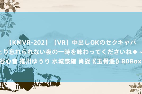 【KMVR-202】【VR】中出しOKのセクキャバにようこそ◆～濃密ねっとり忘れられない夜の一時を味わってくださいね◆～ 波多野結衣 AIKA 水谷心音 推川ゆうり 水城奈緒 肖战《玉骨遥》BDBoxSET3最终卷登上Oricon，电视剧畅销周榜第3位
