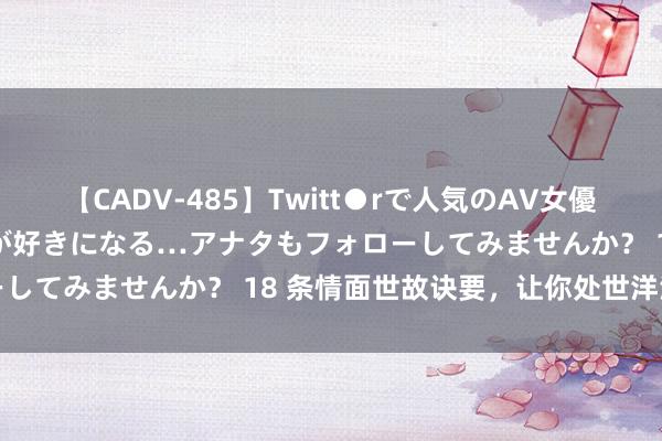 【CADV-485】Twitt●rで人気のAV女優 SNSでますますAV女優が好きになる…アナタもフォローしてみませんか？ 18 条情面世故诀要，让你处世洋洋洒洒