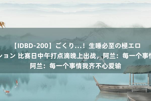 【IDBD-200】ごくり…！生唾必至の極エロボディセレクション 比赛日中午打点滴晚上出战，阿兰：每一个事情我齐不心爱输