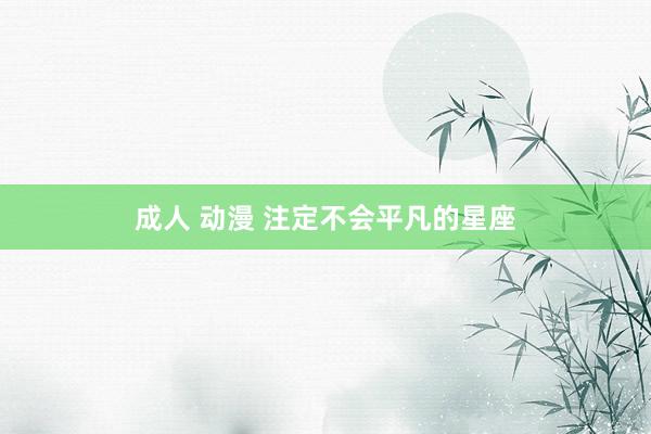 成人 动漫 注定不会平凡的星座