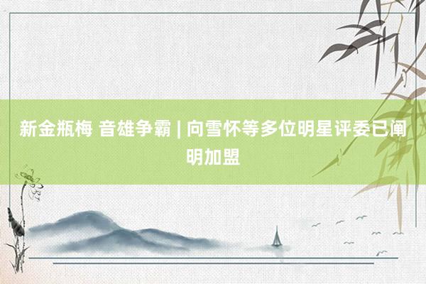 新金瓶梅 音雄争霸 | 向雪怀等多位明星评委已阐明加盟