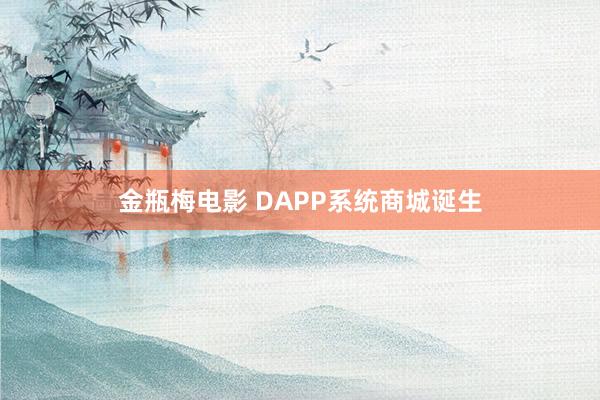 金瓶梅电影 DAPP系统商城诞生