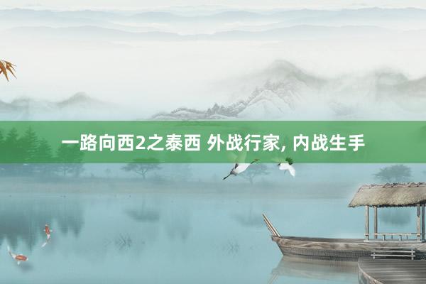 一路向西2之泰西 外战行家， 内战生手