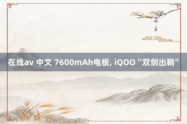在线av 中文 7600mAh电板， iQOO“双剑出鞘”