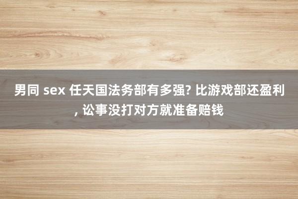 男同 sex 任天国法务部有多强? 比游戏部还盈利， 讼事没打对方就准备赔钱