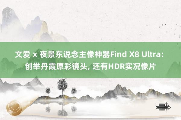 文爱 x 夜景东说念主像神器Find X8 Ultra: 创举丹霞原彩镜头， 还有HDR实况像片