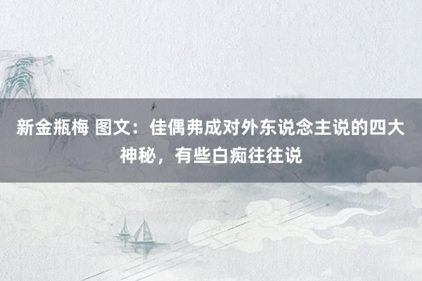 新金瓶梅 图文：佳偶弗成对外东说念主说的四大神秘，有些白痴往往说